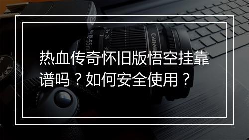 热血传奇怀旧版悟空挂靠谱吗？如何安全使用？