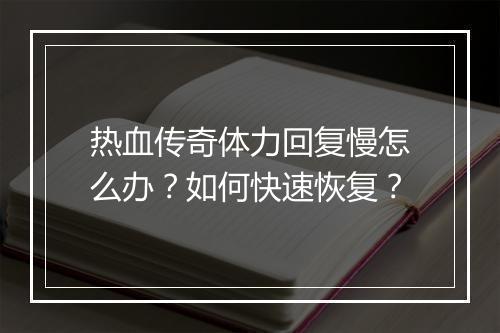 热血传奇体力回复慢怎么办？如何快速恢复？