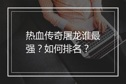 热血传奇屠龙谁最强？如何排名？