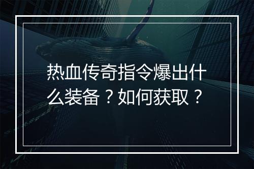 热血传奇指令爆出什么装备？如何获取？