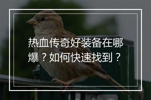 热血传奇好装备在哪爆？如何快速找到？