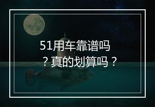 51用车靠谱吗？真的划算吗？