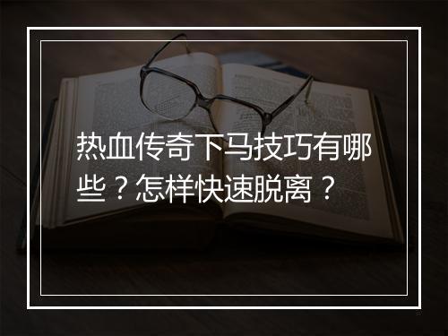热血传奇下马技巧有哪些？怎样快速脱离？