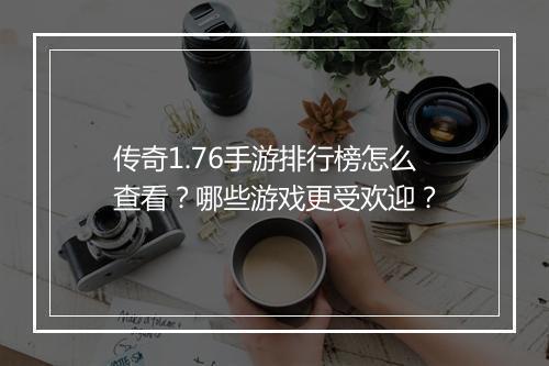 传奇1.76手游排行榜怎么查看？哪些游戏更受欢迎？