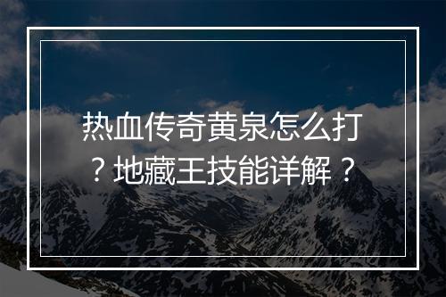 热血传奇黄泉怎么打？地藏王技能详解？