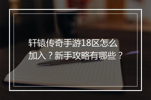 轩辕传奇手游18区怎么加入？新手攻略有哪些？
