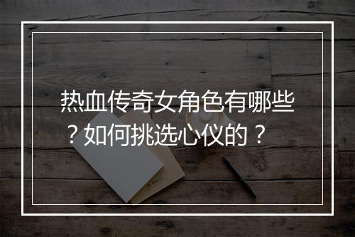 热血传奇女角色有哪些？如何挑选心仪的？