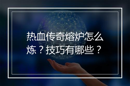 热血传奇熔炉怎么炼？技巧有哪些？