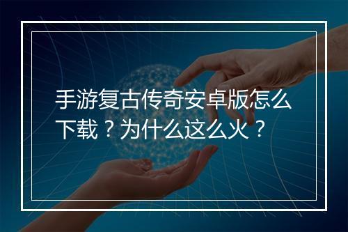 手游复古传奇安卓版怎么下载？为什么这么火？