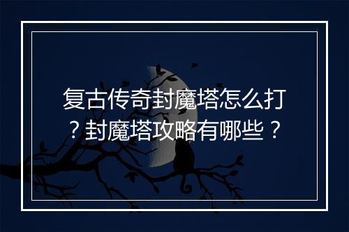 复古传奇封魔塔怎么打？封魔塔攻略有哪些？