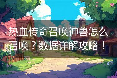 热血传奇召唤神兽怎么召唤？数据详解攻略！