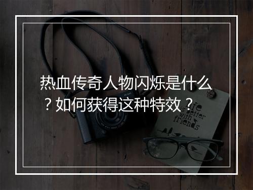 热血传奇人物闪烁是什么？如何获得这种特效？