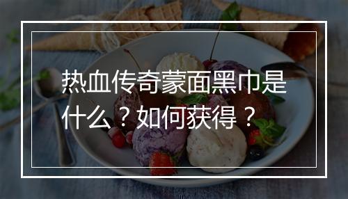热血传奇蒙面黑巾是什么？如何获得？