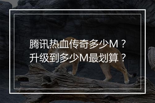 腾讯热血传奇多少M？升级到多少M最划算？
