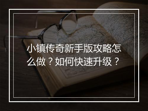小镇传奇新手版攻略怎么做？如何快速升级？
