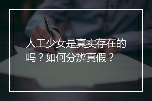 人工少女是真实存在的吗？如何分辨真假？