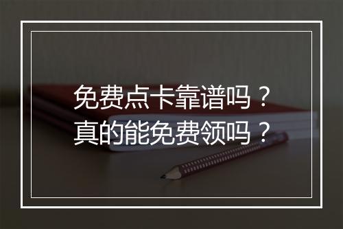 免费点卡靠谱吗？真的能免费领吗？