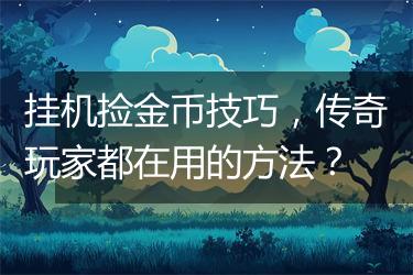 挂机捡金币技巧，传奇玩家都在用的方法？