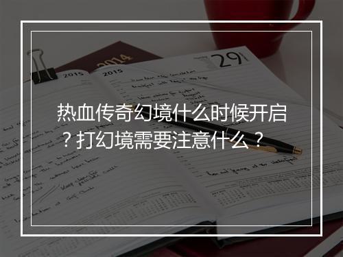 热血传奇幻境什么时候开启？打幻境需要注意什么？
