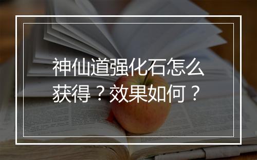 神仙道强化石怎么获得？效果如何？