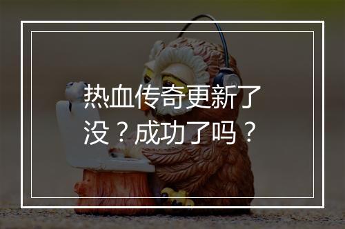 热血传奇更新了没？成功了吗？