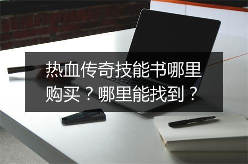 热血传奇技能书哪里购买？哪里能找到？