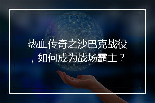 热血传奇之沙巴克战役，如何成为战场霸主？