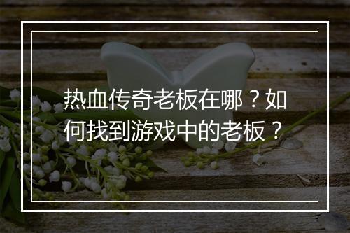 热血传奇老板在哪？如何找到游戏中的老板？