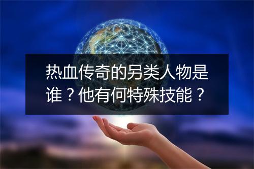 热血传奇的另类人物是谁？他有何特殊技能？