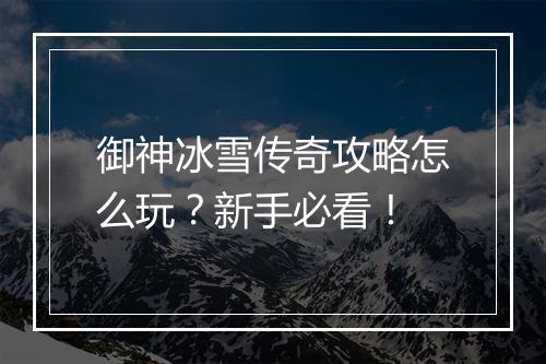 御神冰雪传奇攻略怎么玩？新手必看！