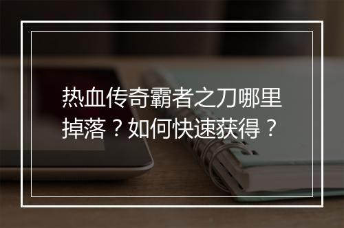 热血传奇霸者之刀哪里掉落？如何快速获得？