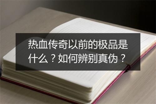 热血传奇以前的极品是什么？如何辨别真伪？