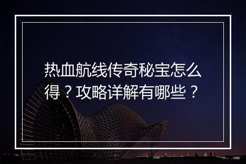 热血航线传奇秘宝怎么得？攻略详解有哪些？