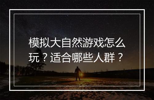 模拟大自然游戏怎么玩？适合哪些人群？