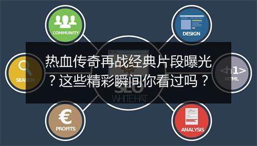 热血传奇再战经典片段曝光？这些精彩瞬间你看过吗？