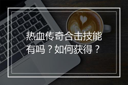 热血传奇合击技能有吗？如何获得？