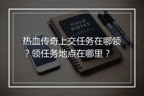 热血传奇上交任务在哪领？领任务地点在哪里？