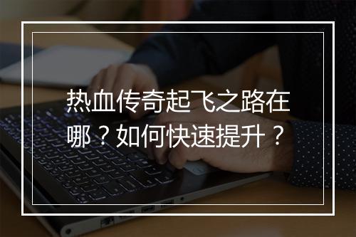 热血传奇起飞之路在哪？如何快速提升？