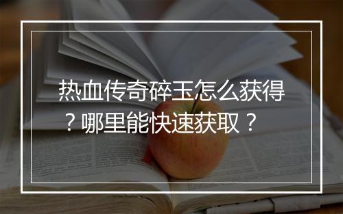 热血传奇碎玉怎么获得？哪里能快速获取？