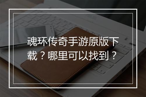魂环传奇手游原版下载？哪里可以找到？