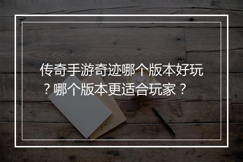 传奇手游奇迹哪个版本好玩？哪个版本更适合玩家？