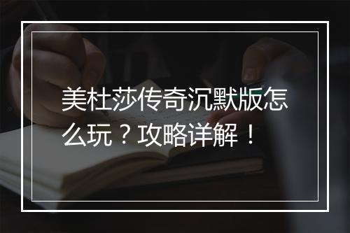 美杜莎传奇沉默版怎么玩？攻略详解！
