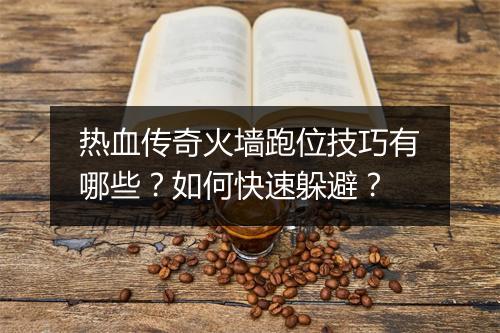 热血传奇火墙跑位技巧有哪些？如何快速躲避？