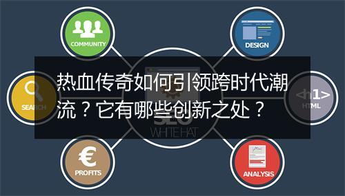 热血传奇如何引领跨时代潮流？它有哪些创新之处？