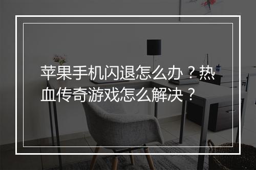 苹果手机闪退怎么办？热血传奇游戏怎么解决？