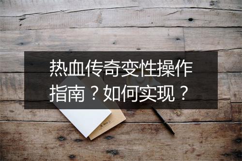 热血传奇变性操作指南？如何实现？