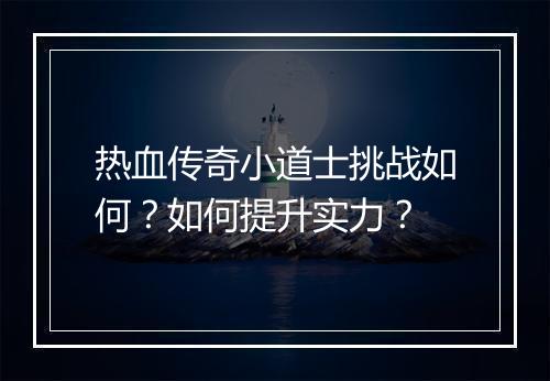 热血传奇小道士挑战如何？如何提升实力？