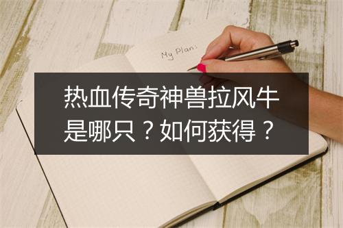 热血传奇神兽拉风牛是哪只？如何获得？