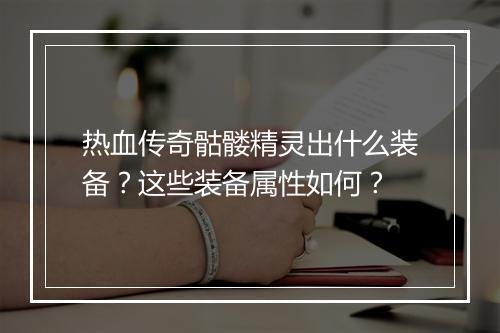 热血传奇骷髅精灵出什么装备？这些装备属性如何？