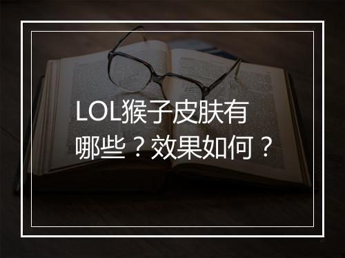 LOL猴子皮肤有哪些？效果如何？